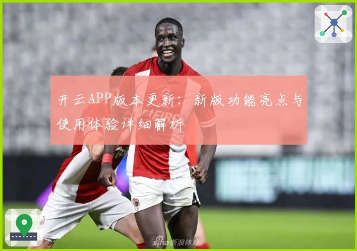 开云APP版本更新：新版功能亮点与使用体验详细解析
