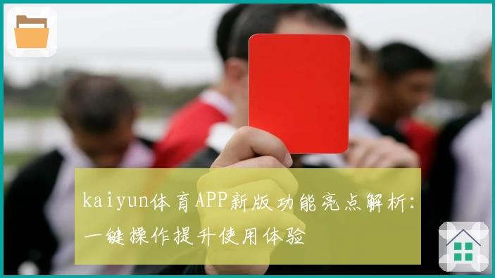 kaiyun体育APP新版功能亮点解析：一键操作提升使用体验