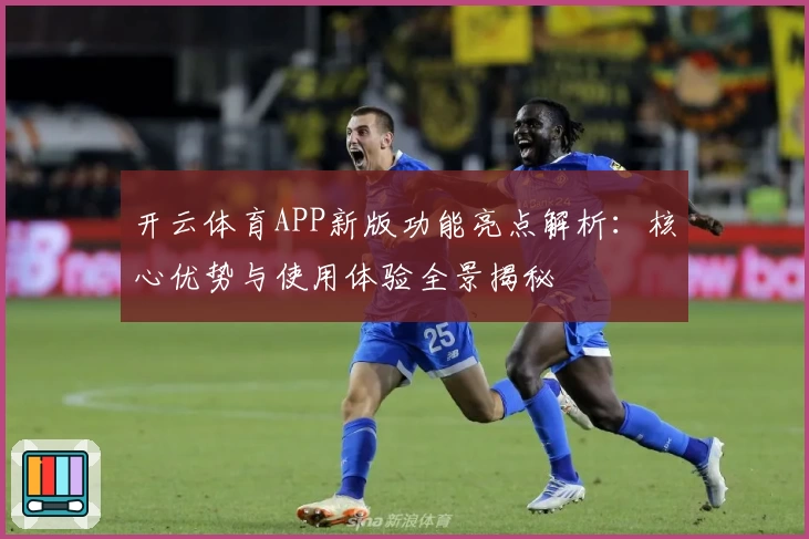 开云体育APP新版功能亮点解析：核心优势与使用体验全景揭秘