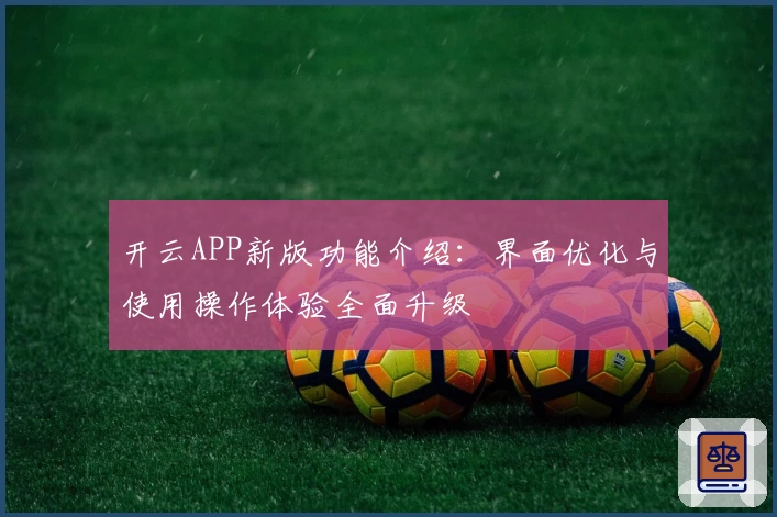 开云APP新版功能介绍：界面优化与使用操作体验全面升级
