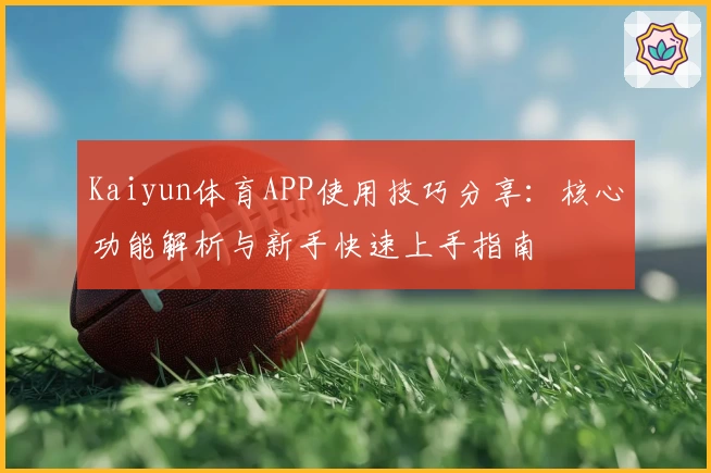 Kaiyun体育APP使用技巧分享：核心功能解析与新手快速上手指南