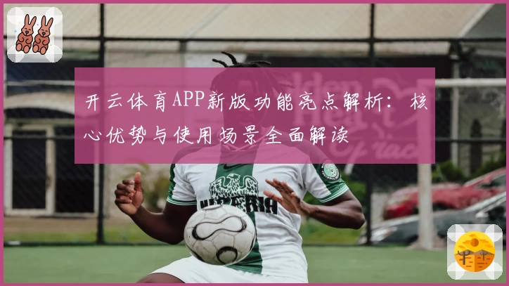 开云体育APP新版功能亮点解析：核心优势与使用场景全面解读