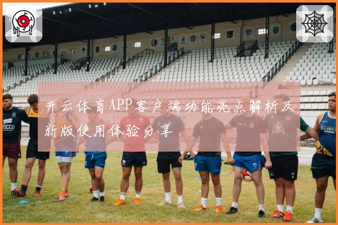 开云体育APP客户端功能亮点解析及新版使用体验分享