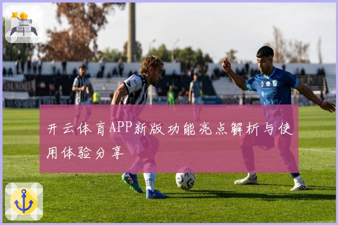 开云体育APP新版功能亮点解析与使用体验分享
