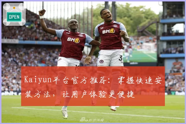 Kaiyun平台官方推荐：掌握快速安装方法，让用户体验更便捷