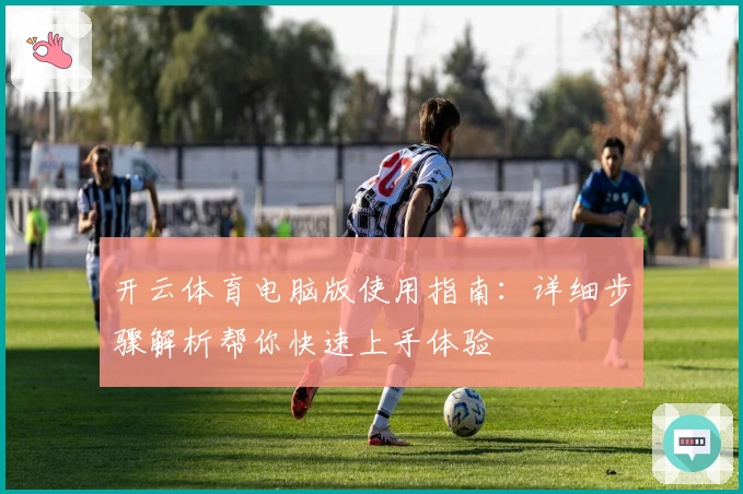 开云体育电脑版使用指南：详细步骤解析帮你快速上手体验