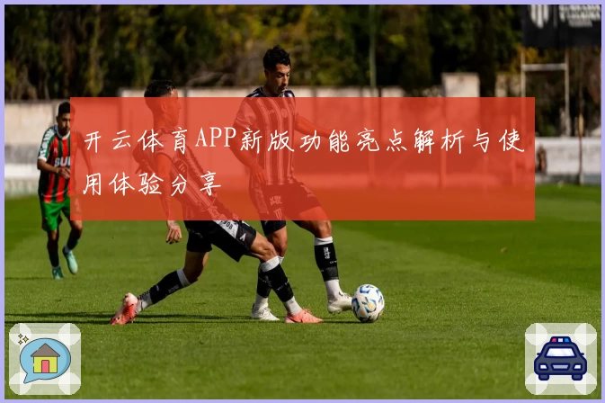 开云体育APP新版功能亮点解析与使用体验分享
